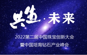 “共生•未来 ”——2022第二届中国珠宝创新大会暨培育钻石产业峰会即将举行