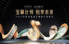 宝藏计划 悦享未来｜2022抖音电商珠宝潮奢行峰会将在杭州举办