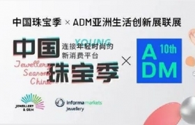 中国珠宝季 x ADM亚洲生活创新展联展，零售+配对+论坛模式联动！