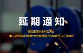 关于第四届国际金刚石大会和第二届中国珠宝创新大会暨首届中国培育钻石产业峰会延期举办的通知