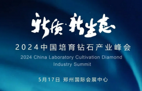 最新议程更新！“新质·新生态”2024中国培育钻石产业峰会与你相约郑州